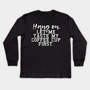 Hang on let me taste my coffee cup first, for coffee lovers and coffee drinkers Kids Long Sleeve T-Shirt